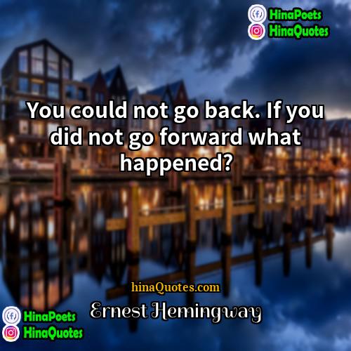 Ernest Hemingway Quotes | You could not go back. If you